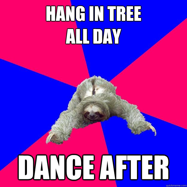 Hang in tree 
all day Dance after  Math Major Sloth