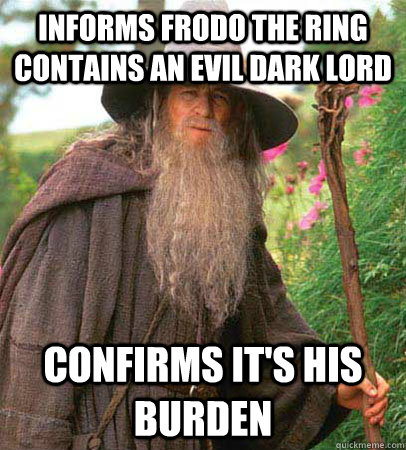 informs frodo the ring contains an evil dark lord confirms it's his burden  Scumbag Gandalf