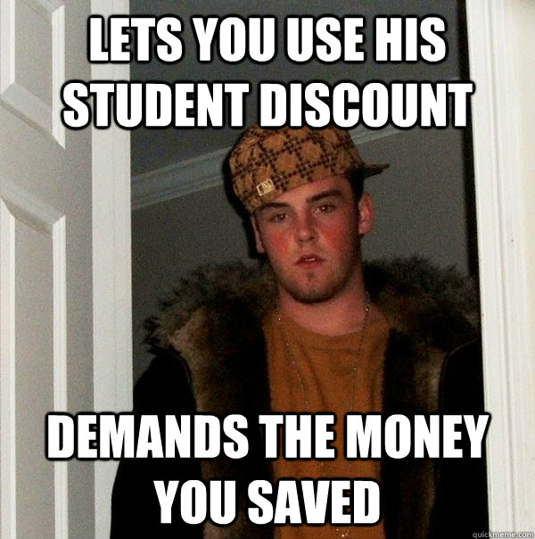 lets you use his student discount demands the money you saved  Scumbag Steve