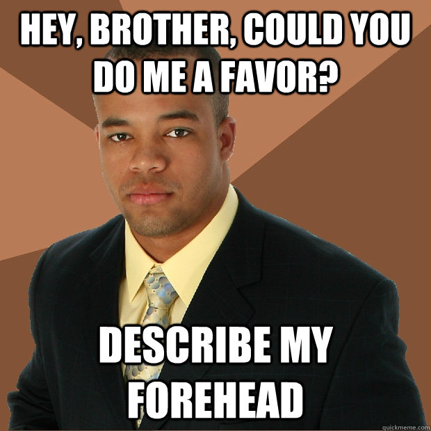 hey, brother, could you do me a favor? describe my forehead  Successful Black Man