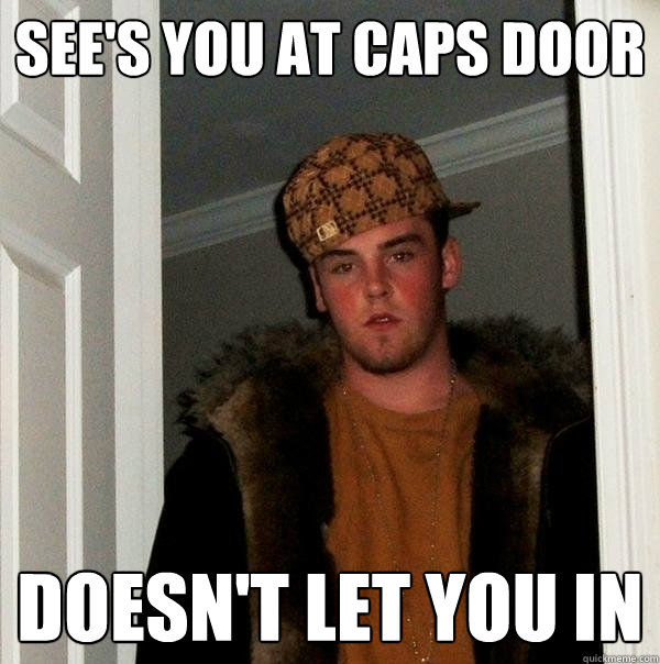 see's you at caps door doesn't let you in - see's you at caps door doesn't let you in  Scumbag Steve