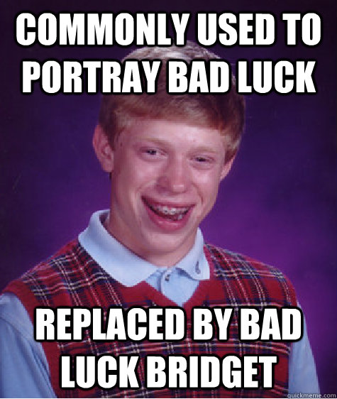 Commonly used to portray bad luck Replaced by Bad Luck Bridget - Commonly used to portray bad luck Replaced by Bad Luck Bridget  Bad Luck Brian