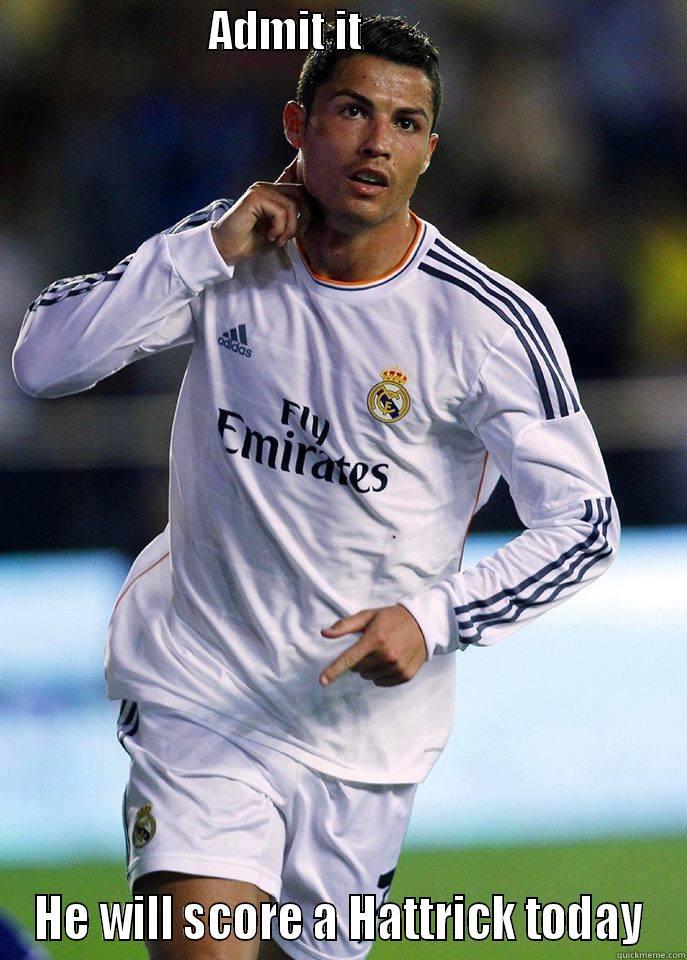                        ADMIT IT                                     HE WILL SCORE A HATTRICK TODAY Misc