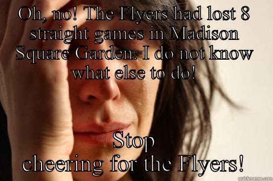 OH, NO! THE FLYERS HAD LOST 8 STRAIGHT GAMES IN MADISON SQUARE GARDEN. I DO NOT KNOW WHAT ELSE TO DO! STOP CHEERING FOR THE FLYERS! First World Problems