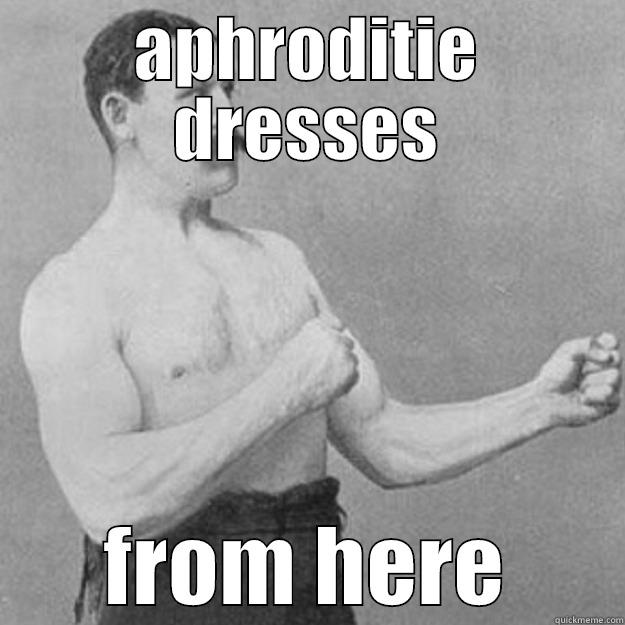 APHRODITIE DRESSES FROM HERE overly manly man