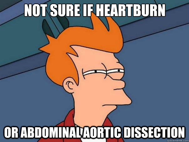 not sure if heartburn or abdominal aortic dissection  Futurama Fry