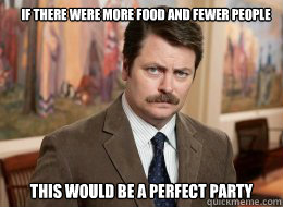 If there were more food and fewer people this would be a perfect party - If there were more food and fewer people this would be a perfect party  Ron Swanson