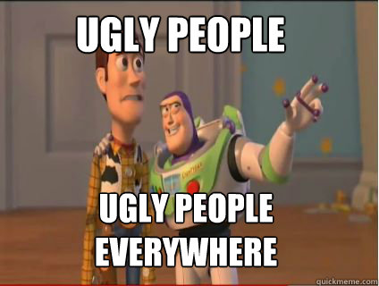 ugly people ugly people everywhere  woody and buzz