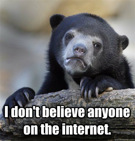  I don't believe anyone on the internet.  Confession Bear