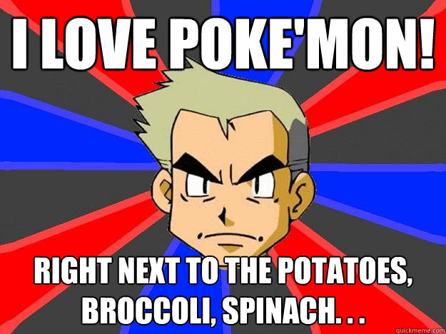 I Love Poke'mon! right next to the potatoes, broccoli, spinach. . .
  Professor Oak