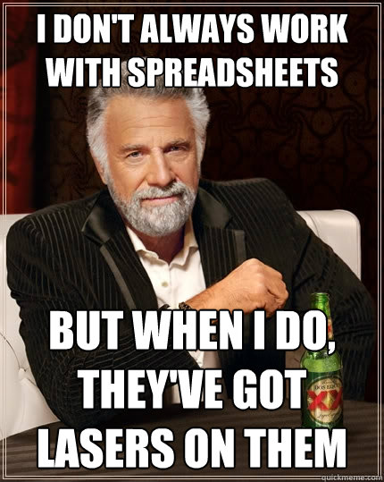 I don't always work with spreadsheets But when I do, they've got lasers on them  The Most Interesting Man In The World