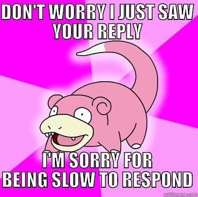 DON'T WORRY I JUST SAW YOUR REPLY I'M SORRY FOR BEING SLOW TO RESPOND Slowpoke