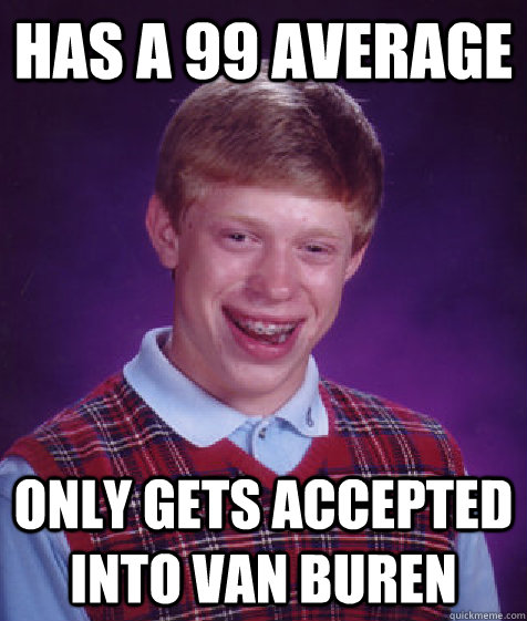 Has a 99 Average Only gets accepted into Van Buren - Has a 99 Average Only gets accepted into Van Buren  Bad Luck Brian