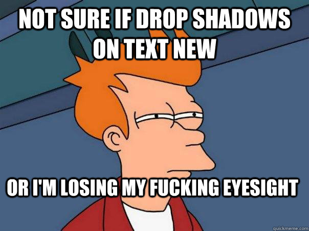 Not sure if drop shadows on text new or i'm losing my fucking eyesight  Futurama Fry