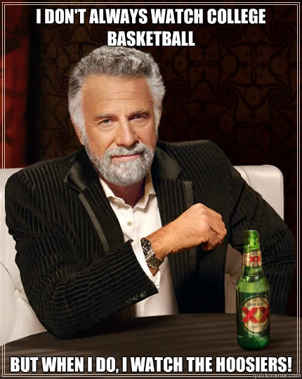 I don't always watch college basketball but when I do, I watch the Hoosiers!  The Most Interesting Man In The World