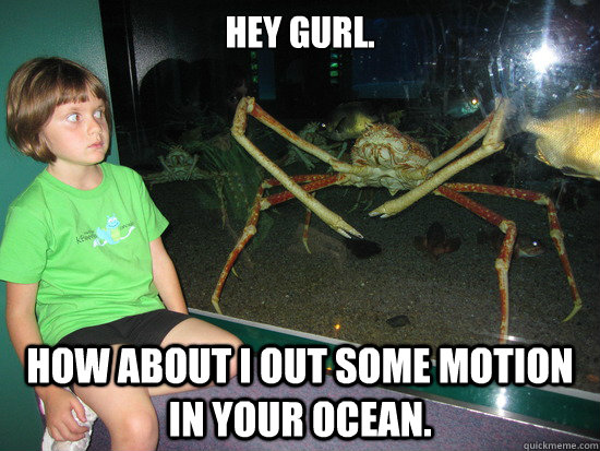 Hey gurl. how about i out some motion in your ocean.  wildly inappropriate crab