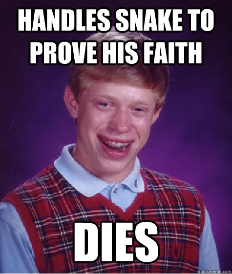 HANDLES SNAKE TO PROVE HIS FAITH DIES  Bad Luck Brian