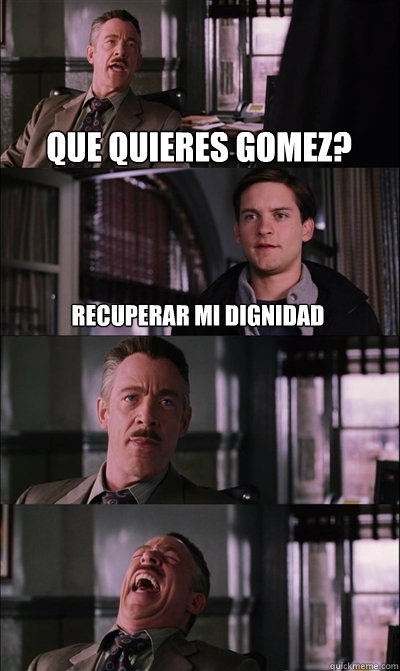 que quieres gomez? recuperar mi dignidad   JJ Jameson