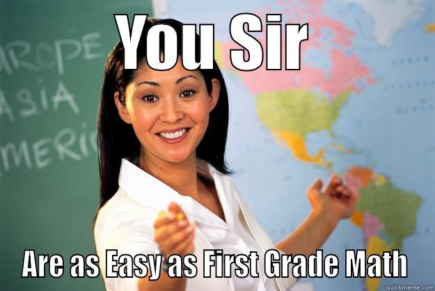 First Grade Math - YOU SIR ARE AS EASY AS FIRST GRADE MATH Unhelpful High School Teacher