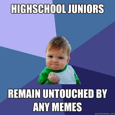 Highschool Juniors Remain untouched by any memes - Highschool Juniors Remain untouched by any memes  Success Kid