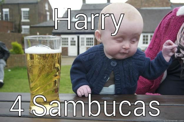 F**K OFF - HARRY 4 SAMBUCAS  drunk baby