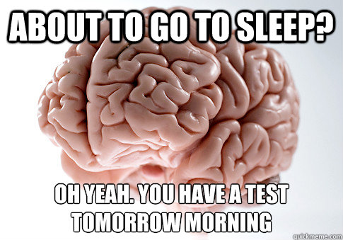 about to go to sleep? oh yeah. you have a test tomorrow morning  Scumbag Brain