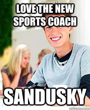 Love the new sports coach Sandusky  