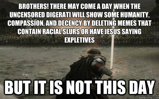 Brothers! There may come a day when the Uncensored Digerati will show some humanity, compassion, and decency by deleting memes that contain racial slurs or have Jesus saying expletives BUT IT IS NOT THIS DAY  Facebook Aragorn