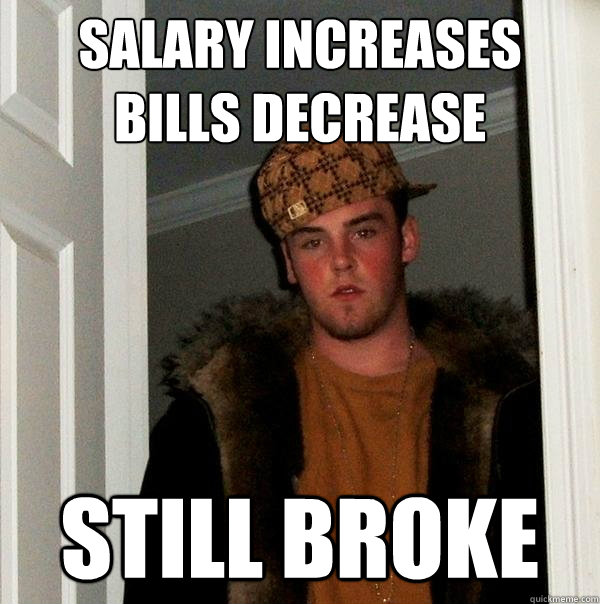 Salary Increases
Bills Decrease Still Broke  Scumbag Steve