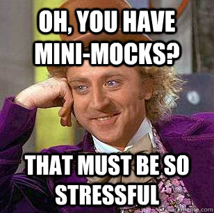 Oh, you have mini-mocks? That must be so stressful   Condescending Wonka