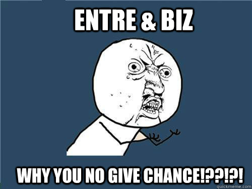 ENTRE & BIZ Why you no give chance!??!?!  Why you no