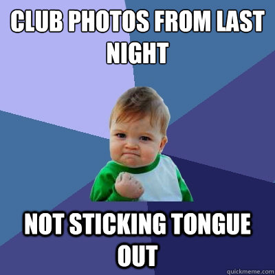 Club photos from last night not sticking tongue out  Success Kid