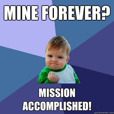 Mine forever? Mission accomplished!  Success Kid