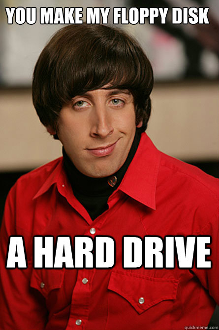 You make my floppy disk A hard drive - You make my floppy disk A hard drive  Pickup Line Scientist