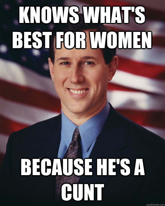 Knows What's best for women Because he's a cunt  Rick Santorum