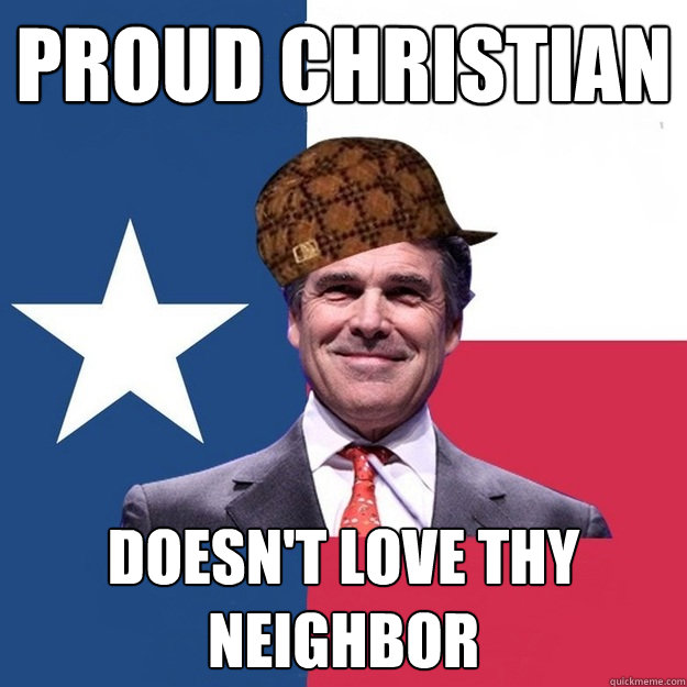 Proud christian Doesn't love thy neighbor  Scumbag Rick Perry