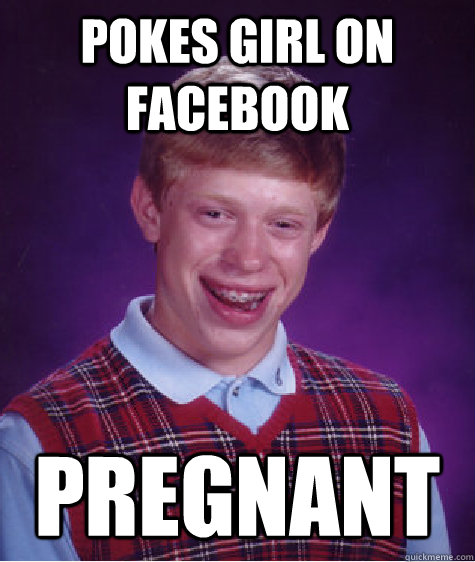 pokes girl on facebook pregnant  Bad Luck Brian