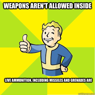 weapons aren't allowed inside live ammunition, including missiles and grenades are  Fallout new vegas