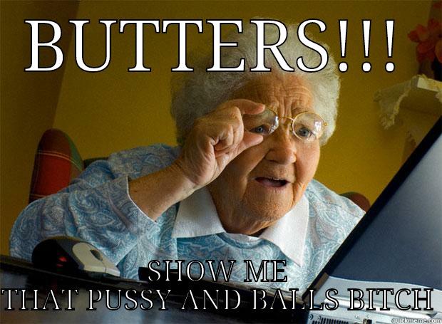 BUTTERS!!! SHOW ME THAT PUSSY AND BALLS BITCH Grandma finds the Internet