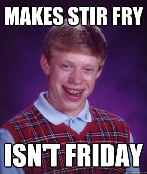 Makes Stir Fry Isn't Friday  Bad Luck Brian