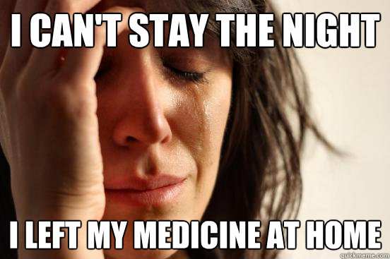 I can't stay the Night I left my medicine at home
 - I can't stay the Night I left my medicine at home
  First World Problems