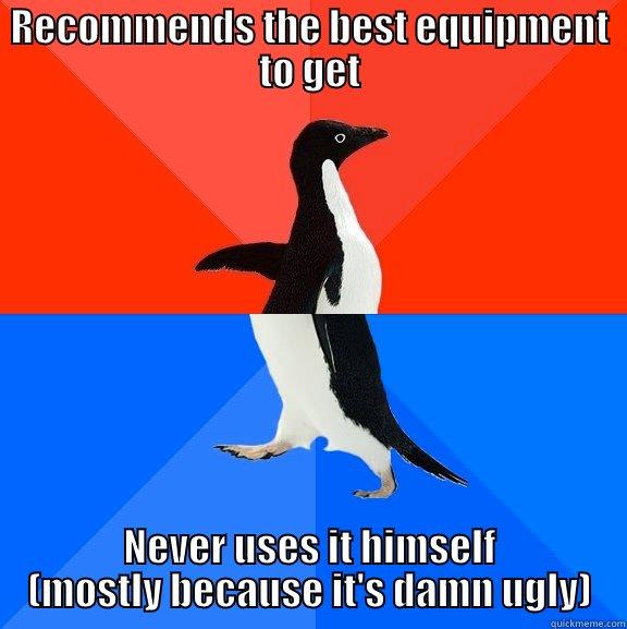 RECOMMENDS THE BEST EQUIPMENT TO GET NEVER USES IT HIMSELF (MOSTLY BECAUSE IT'S DAMN UGLY) Socially Awesome Awkward Penguin