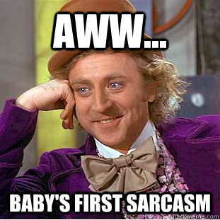 AWW... Baby's first sarcasm  Condescending Wonka