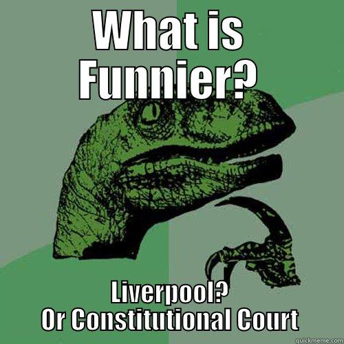 WHAT IS FUNNIER? LIVERPOOL? OR CONSTITUTIONAL COURT Philosoraptor