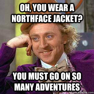 Oh, you wear a Northface jacket? you must go on so many adventures  