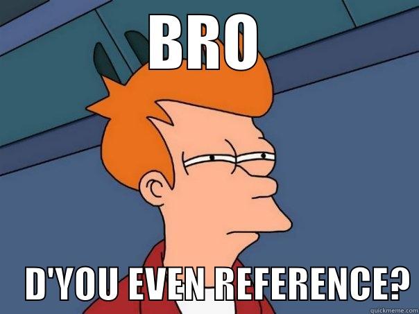 Them anti-referencing people tho - BRO     D'YOU EVEN REFERENCE? Futurama Fry