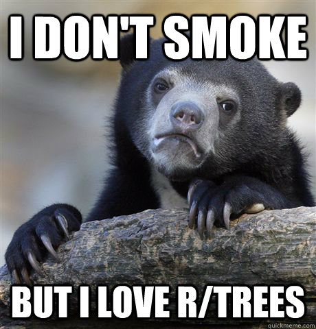 I don't smoke but i love r/trees  Confession Bear