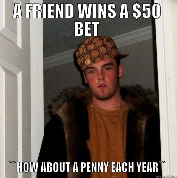 A FRIEND WINS A $50 BET ``HOW ABOUT A PENNY EACH YEAR`` Scumbag Steve