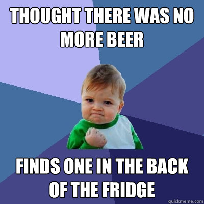 thought there was no more beer finds one in the back of the fridge  Success Kid