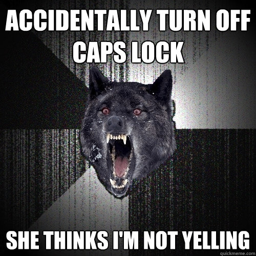 ACCIDENTALLY TURN OFF CAPS LOCK SHE THINKS I'M NOT YELLING  Insanity Wolf